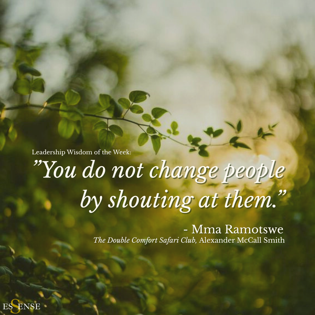 Leadership Wisdom of the Week: "You do not change people by shouting at them"